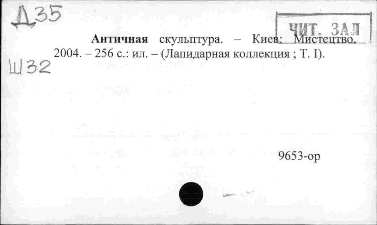 ﻿„ ЧИТ, ЗАЛ Киеяц_ Мистецтво,
Античная скульптура.
2004. - 256 с.: ил. - (Лапидарная коллекция ; T. I).
Ш32
9653-op